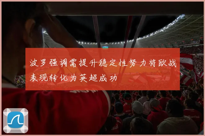 波罗强调需提升稳定性努力将欧战表现转化为英超成功