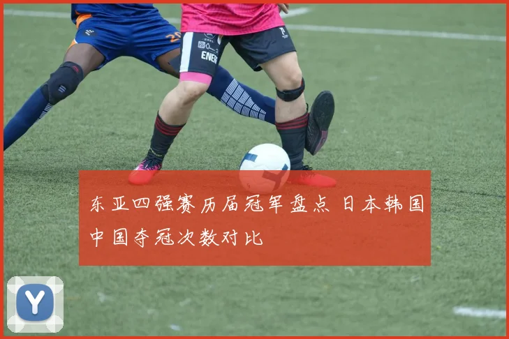 东亚四强赛历届冠军盘点 日本韩国中国夺冠次数对比