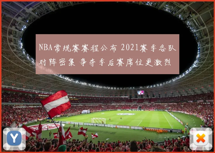NBA常规赛赛程公布 2021赛季各队对阵密集 争夺季后赛席位更激烈
