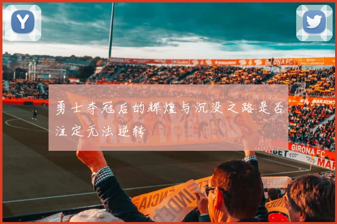 勇士夺冠后的辉煌与沉没之路是否注定无法逆转