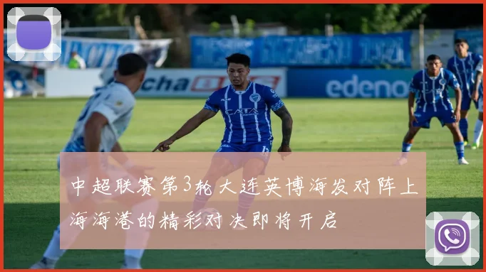 中超联赛第3轮大连英博海发对阵上海海港的精彩对决即将开启