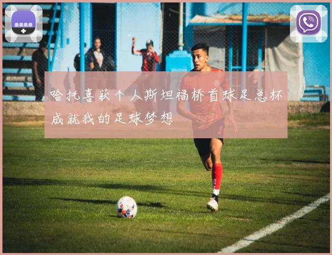 哈托喜获个人斯坦福桥首球足总杯成就我的足球梦想