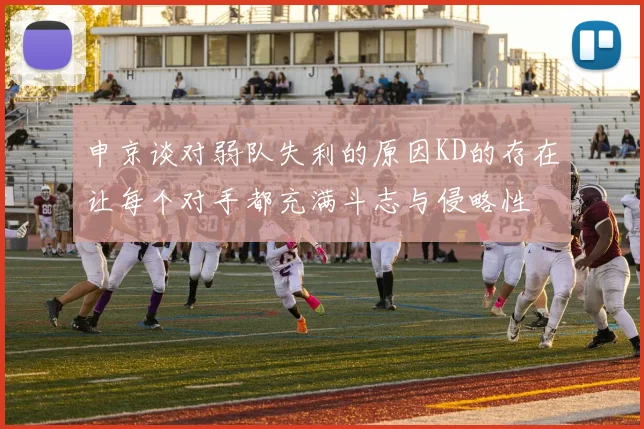 申京谈对弱队失利的原因KD的存在让每个对手都充满斗志与侵略性