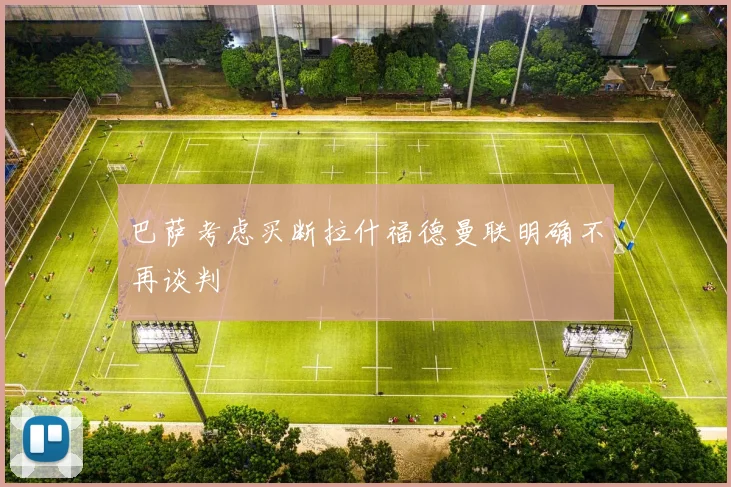 巴萨考虑买断拉什福德曼联明确不再谈判