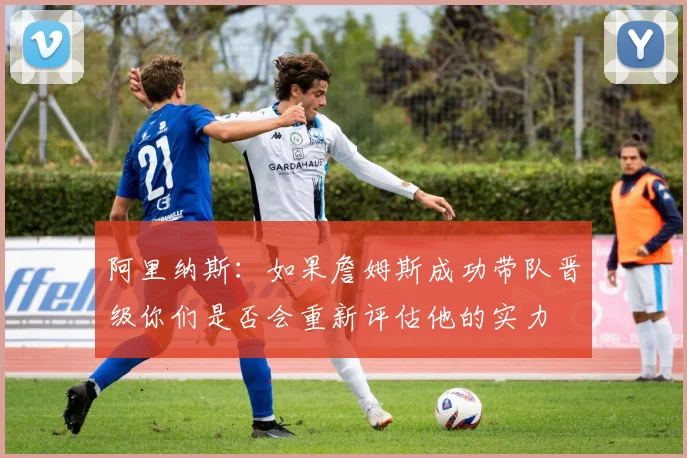 阿里纳斯：如果詹姆斯成功带队晋级你们是否会重新评估他的实力