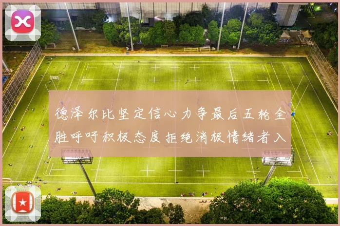 德泽尔比坚定信心力争最后五轮全胜呼吁积极态度拒绝消极情绪者入训