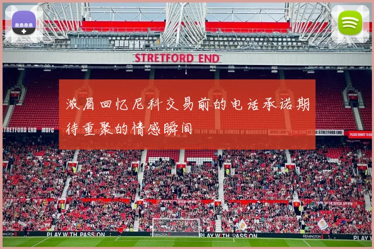 浓眉回忆尼科交易前的电话承诺期待重聚的情感瞬间