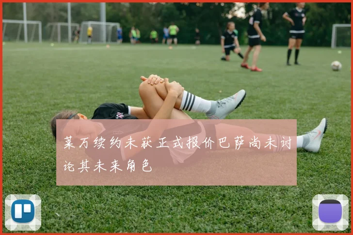 莱万续约未获正式报价巴萨尚未讨论其未来角色