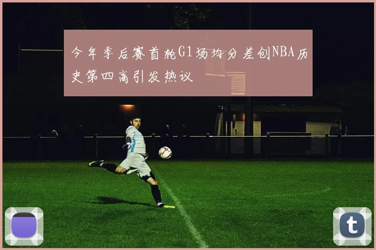 今年季后赛首轮G1场均分差创NBA历史第四高引发热议