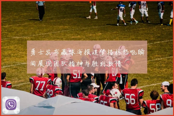 勇士发布赢球海报追梦格林怒吼瞬间展现团队精神与胜利激情