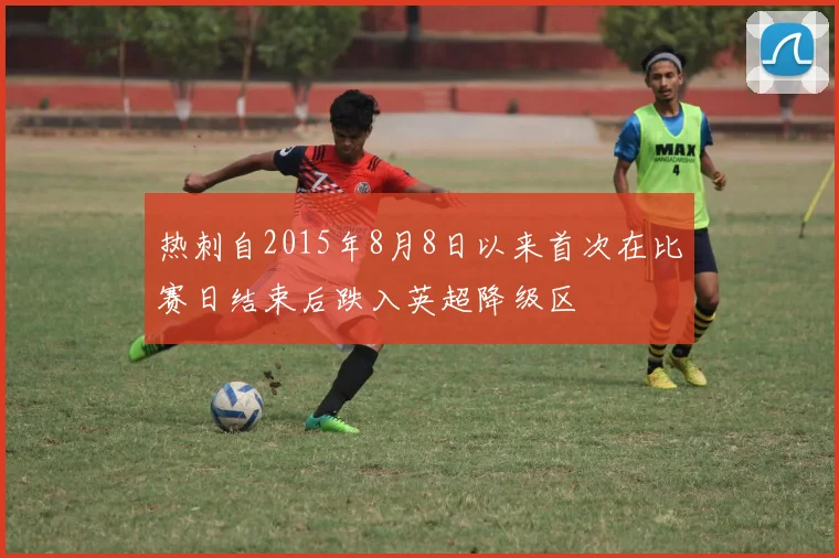 热刺自2015年8月8日以来首次在比赛日结束后跌入英超降级区